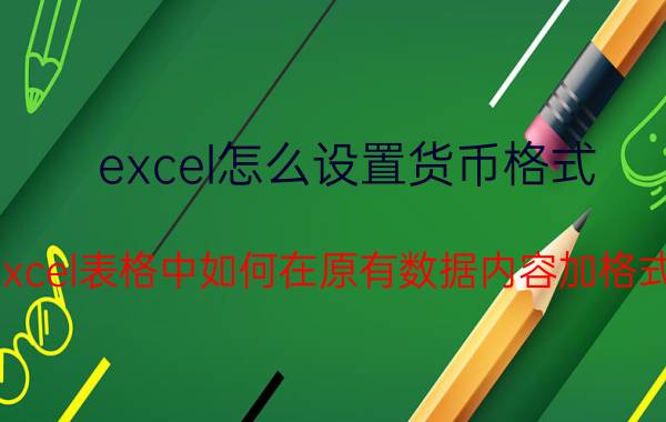 excel怎么设置货币格式 excel表格中如何在原有数据内容加格式？